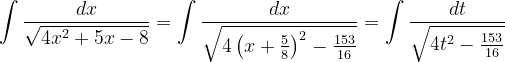 \dpi{120} \int \frac{dx}{\sqrt{4x^{2}+5x-8}}=\int \frac{dx}{\sqrt{4\left ( x+\frac{5}{8} \right )^{2}-\frac{153}{16}}}=\int \frac{dt}{ \sqrt{4t^{2}-\frac{153}{16}}}
